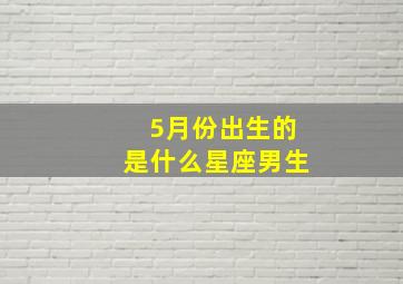 5月份出生的是什么星座男生