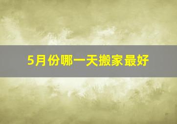 5月份哪一天搬家最好