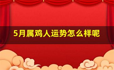 5月属鸡人运势怎么样呢