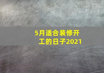 5月适合装修开工的日子2021