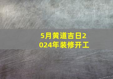 5月黄道吉日2024年装修开工