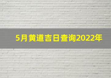 5月黄道吉日查询2022年