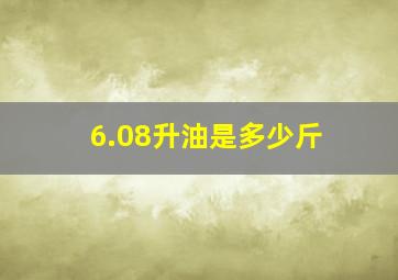 6.08升油是多少斤