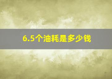 6.5个油耗是多少钱