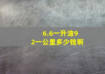 6.6一升油92一公里多少钱啊