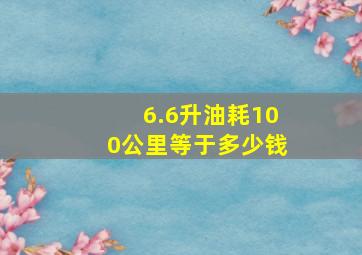 6.6升油耗100公里等于多少钱