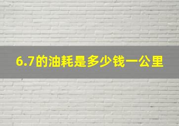 6.7的油耗是多少钱一公里