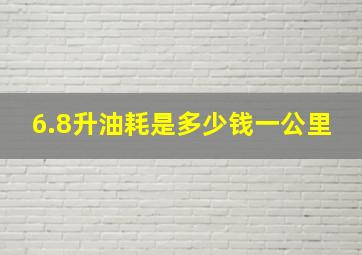 6.8升油耗是多少钱一公里