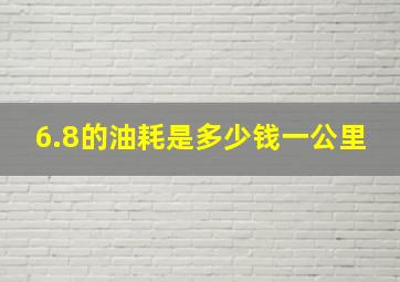 6.8的油耗是多少钱一公里