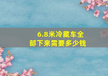 6.8米冷藏车全部下来需要多少钱