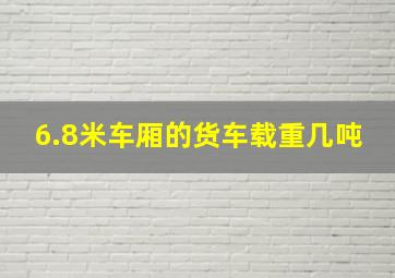 6.8米车厢的货车载重几吨