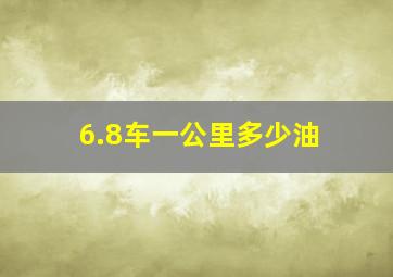 6.8车一公里多少油