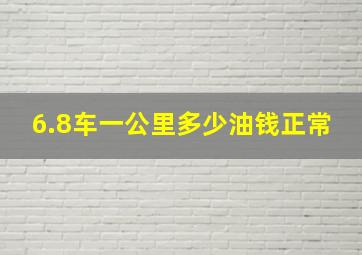 6.8车一公里多少油钱正常