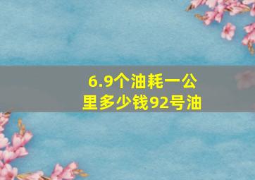 6.9个油耗一公里多少钱92号油