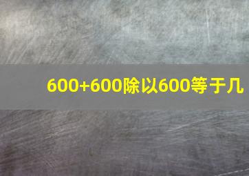 600+600除以600等于几