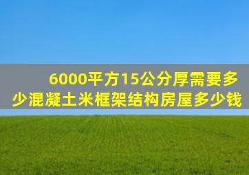 6000平方15公分厚需要多少混凝土米框架结构房屋多少钱