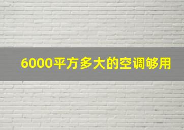 6000平方多大的空调够用