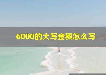 6000的大写金额怎么写