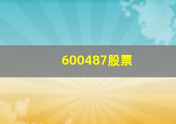 600487股票