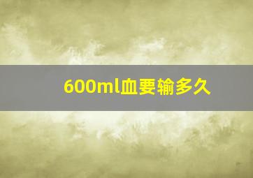 600ml血要输多久