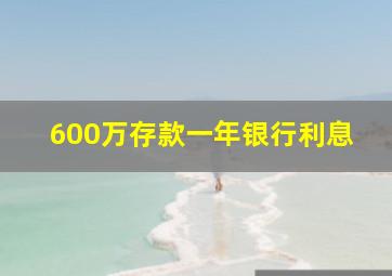 600万存款一年银行利息