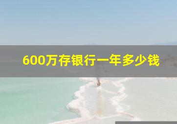 600万存银行一年多少钱