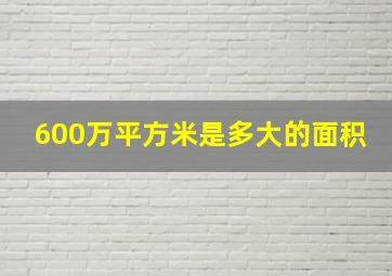 600万平方米是多大的面积