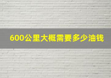 600公里大概需要多少油钱