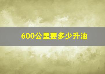 600公里要多少升油