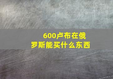 600卢布在俄罗斯能买什么东西