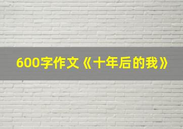 600字作文《十年后的我》