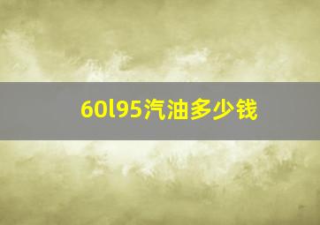 60l95汽油多少钱