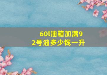 60l油箱加满92号油多少钱一升