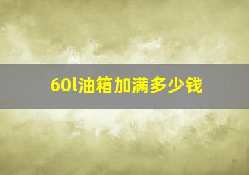 60l油箱加满多少钱