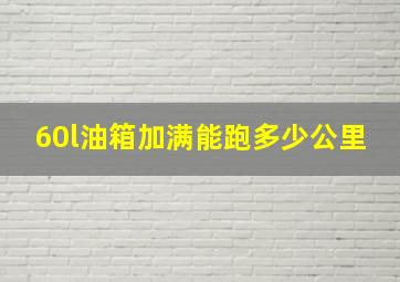 60l油箱加满能跑多少公里