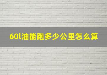 60l油能跑多少公里怎么算