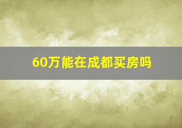 60万能在成都买房吗