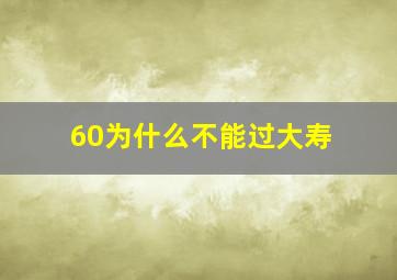 60为什么不能过大寿