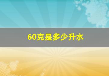 60克是多少升水