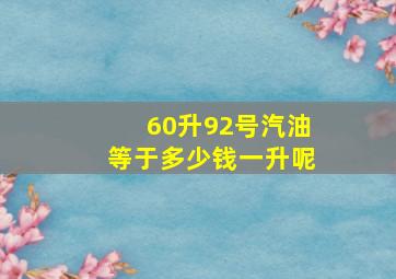 60升92号汽油等于多少钱一升呢