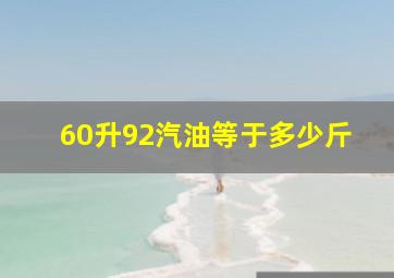 60升92汽油等于多少斤