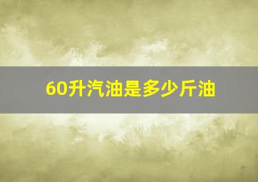 60升汽油是多少斤油