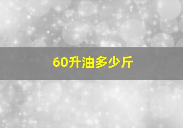 60升油多少斤