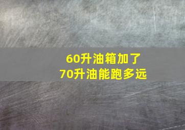 60升油箱加了70升油能跑多远