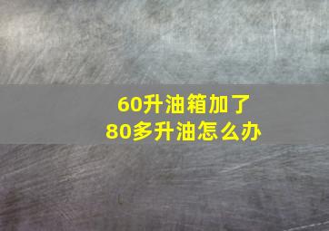 60升油箱加了80多升油怎么办