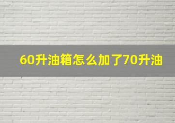 60升油箱怎么加了70升油