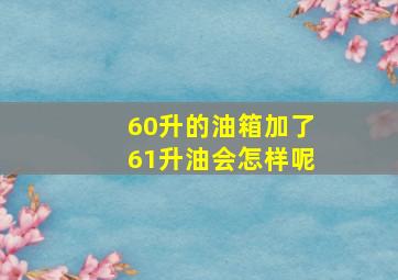 60升的油箱加了61升油会怎样呢