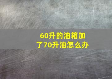 60升的油箱加了70升油怎么办