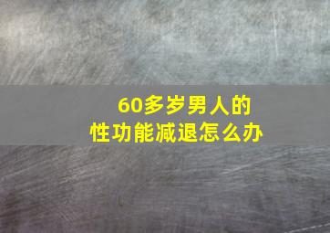 60多岁男人的性功能减退怎么办