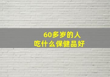 60多岁的人吃什么保健品好